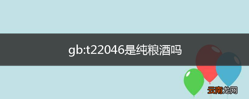 gb:t22046是纯粮酒吗