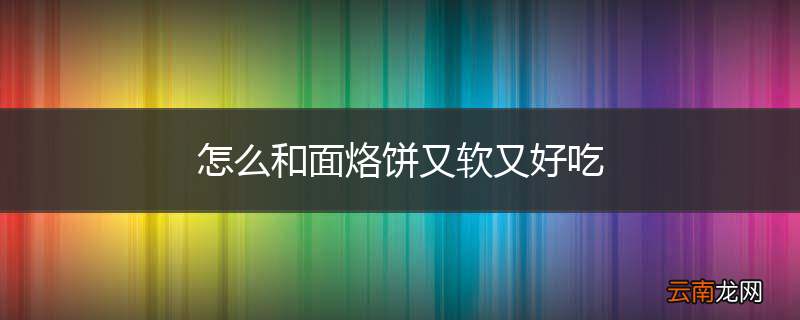 怎么和面烙饼又软又好吃