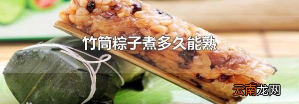 竹筒粽子煮多久能熟