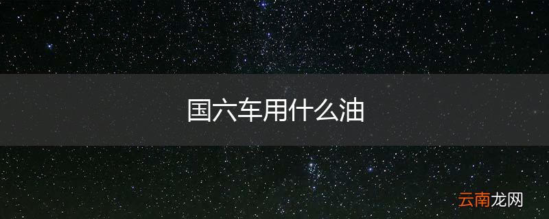 国六车用什么油