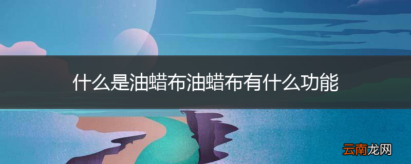什么是油蜡布油蜡布有什么功能