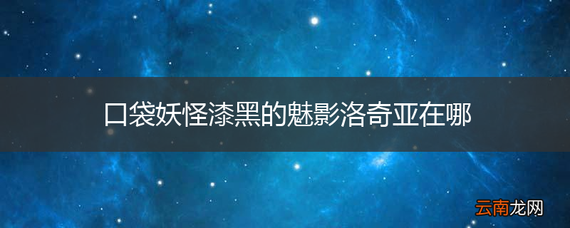 口袋妖怪漆黑的魅影洛奇亚在哪