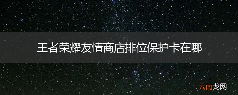 王者荣耀友情商店排位保护卡在哪