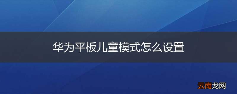 华为平板儿童模式怎么设置