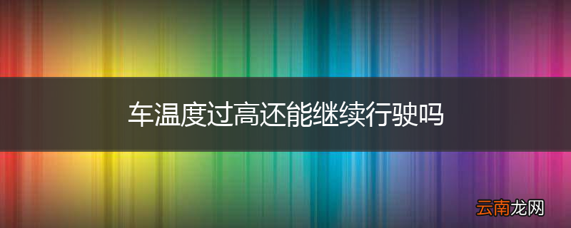 车温度过高还能继续行驶吗