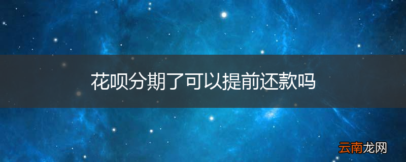花呗分期了可以提前还款吗