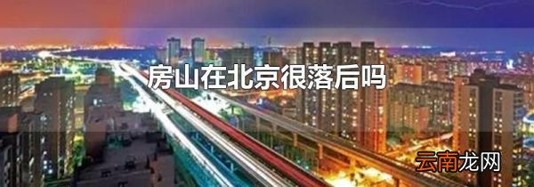 房山在北京很落后吗