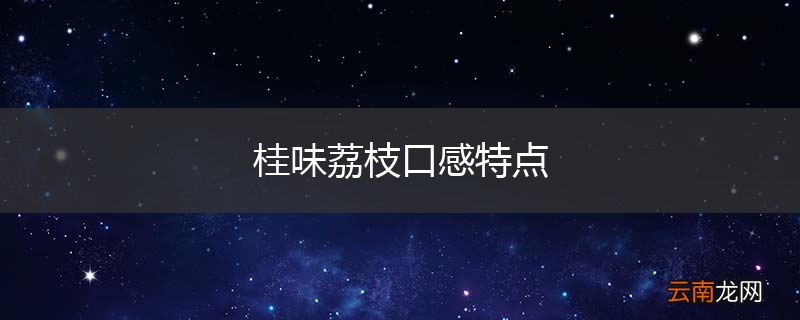 桂味荔枝口感特点