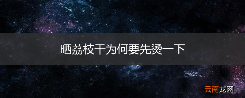晒荔枝干为何要先烫一下