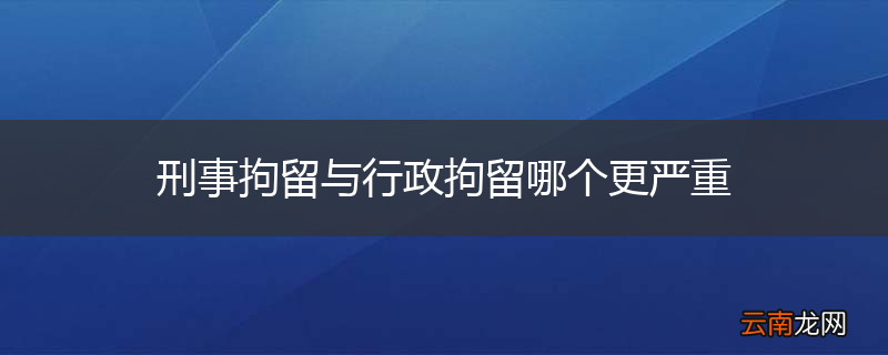 刑事拘留与行政拘留哪个更严重