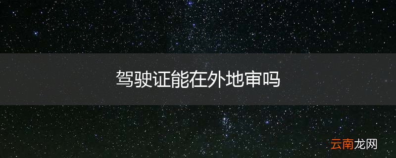 驾驶证能在外地审吗