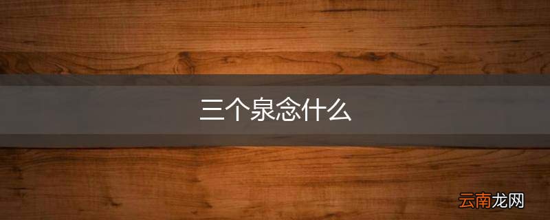 三个泉念什么