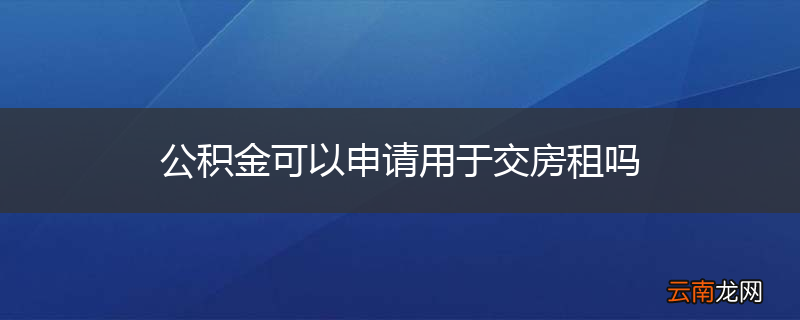 公积金可以申请用于交房租吗
