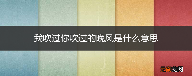 我吹过你吹过的晚风是什么意思