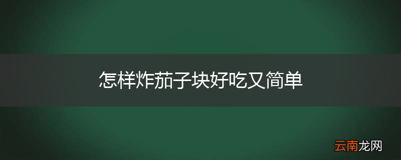 怎样炸茄子块好吃又简单
