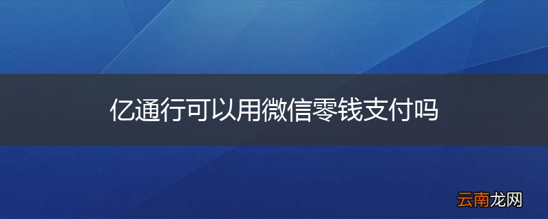 亿通行可以用微信零钱支付吗