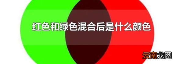 红色和绿色混合后是什么颜色