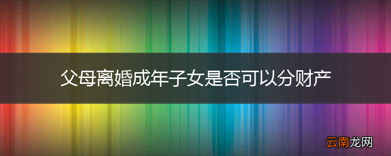 父母离婚成年子女是否可以分财产
