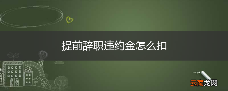 提前辞职违约金怎么扣