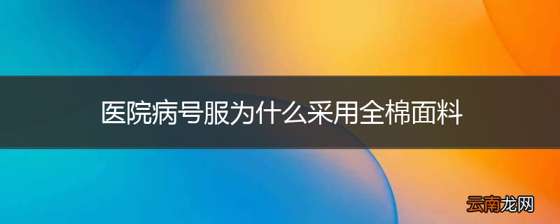 医院病号服为什么采用全棉面料