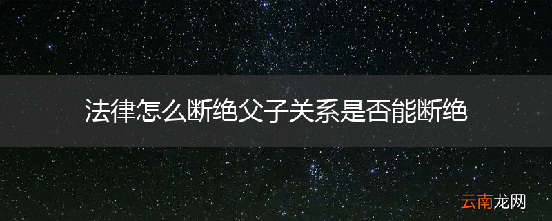 法律怎么断绝父子关系是否能断绝