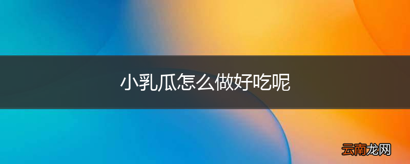 小乳瓜怎么做好吃呢