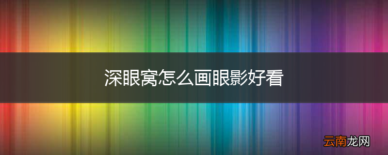 深眼窝怎么画眼影好看
