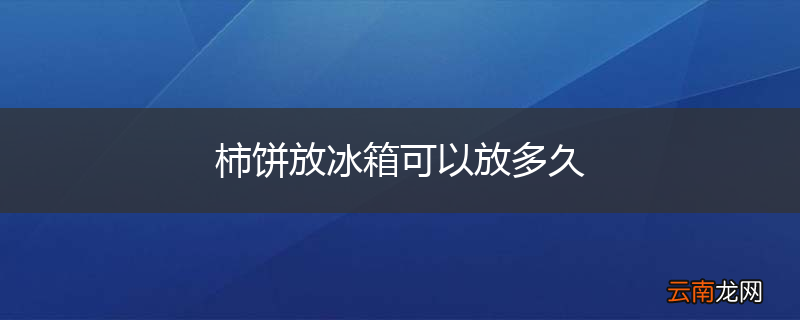 柿饼放冰箱可以放多久
