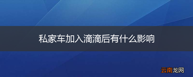 私家车加入滴滴后有什么影响