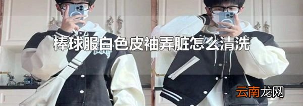 棒球服白色皮袖弄脏怎么清洗