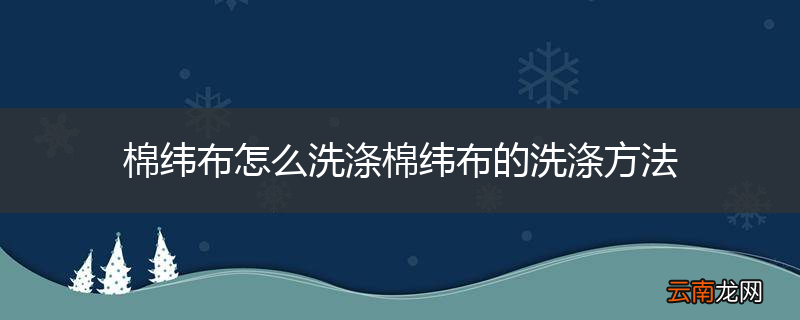 棉纬布怎么洗涤棉纬布的洗涤方法