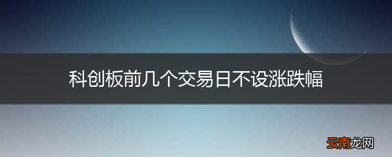 科创板前几个交易日不设涨跌幅
