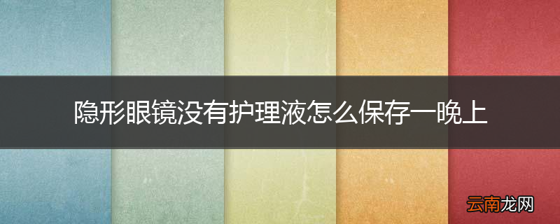隐形眼镜没有护理液怎么保存一晚上