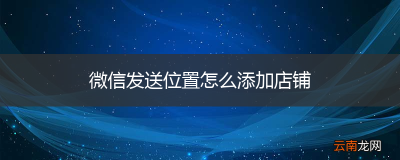 微信发送位置怎么添加店铺