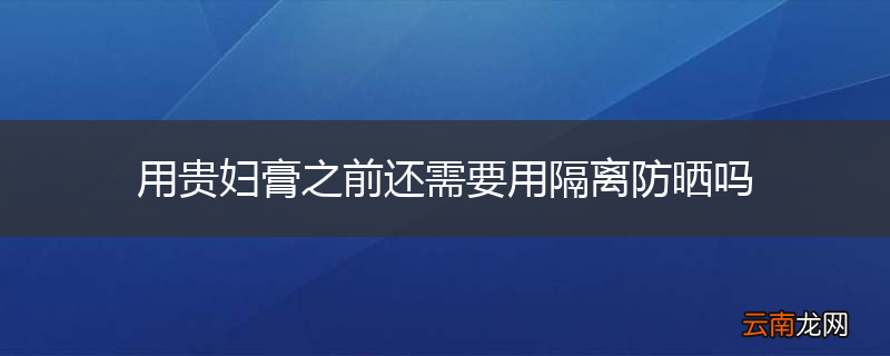 用贵妇膏之前还需要用隔离防晒吗