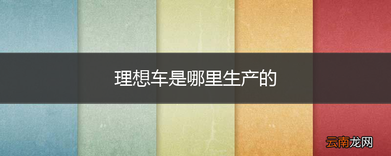 理想车是哪里生产的