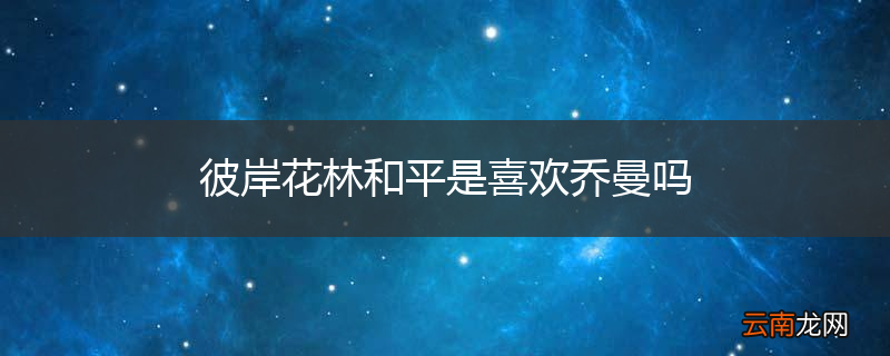 彼岸花林和平是喜欢乔曼吗