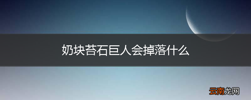 奶块苔石巨人会掉落什么