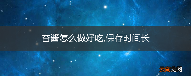 杏酱怎么做好吃,保存时间长