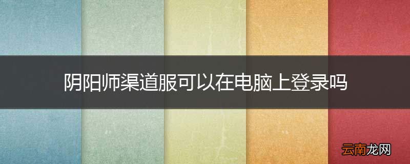阴阳师渠道服可以在电脑上登录吗