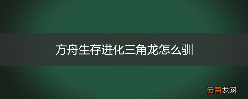 方舟生存进化三角龙怎么驯