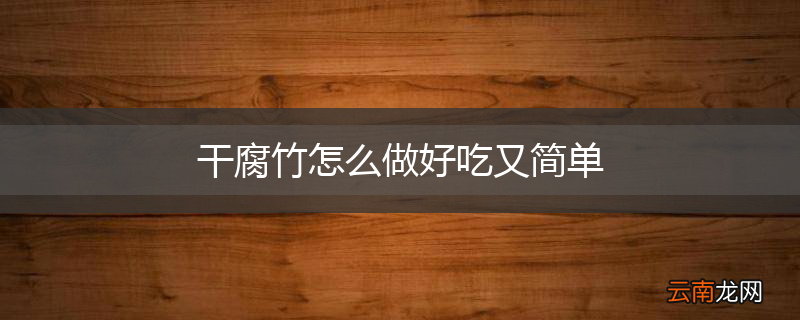 干腐竹怎么做好吃又简单