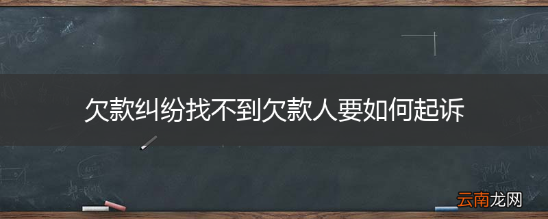 欠款纠纷找不到欠款人要如何起诉