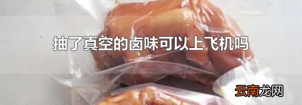 抽了真空的卤味可以上飞机吗