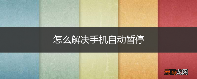 怎么解决手机自动暂停