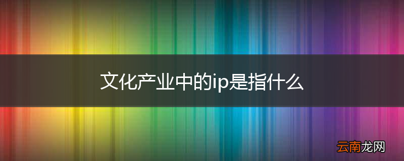 文化产业中的ip是指什么
