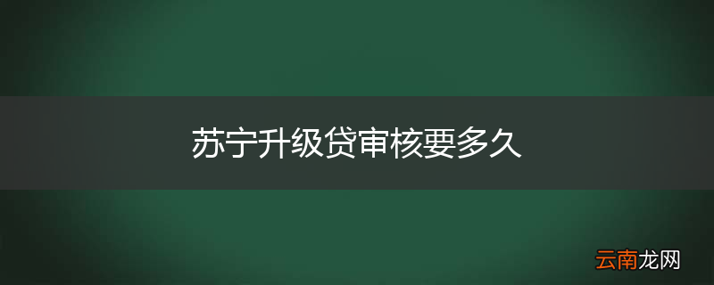 苏宁升级贷审核要多久