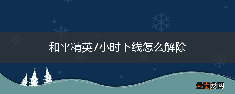 和平精英7小时下线怎么解除