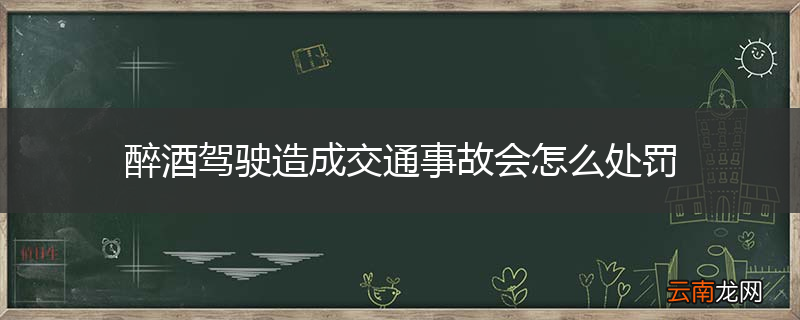 醉酒驾驶造成交通事故会怎么处罚