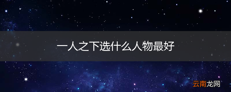 一人之下选什么人物最好